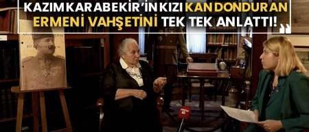 Kazım Karabekir’in kızı kan donduran Ermeni vahşetini tek tek anlattı!