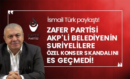 İsmail Türk paylaştı! Zafer Partisi AKP'li belediyenin Suriyelilere özel konser skandalını es geçmedi!