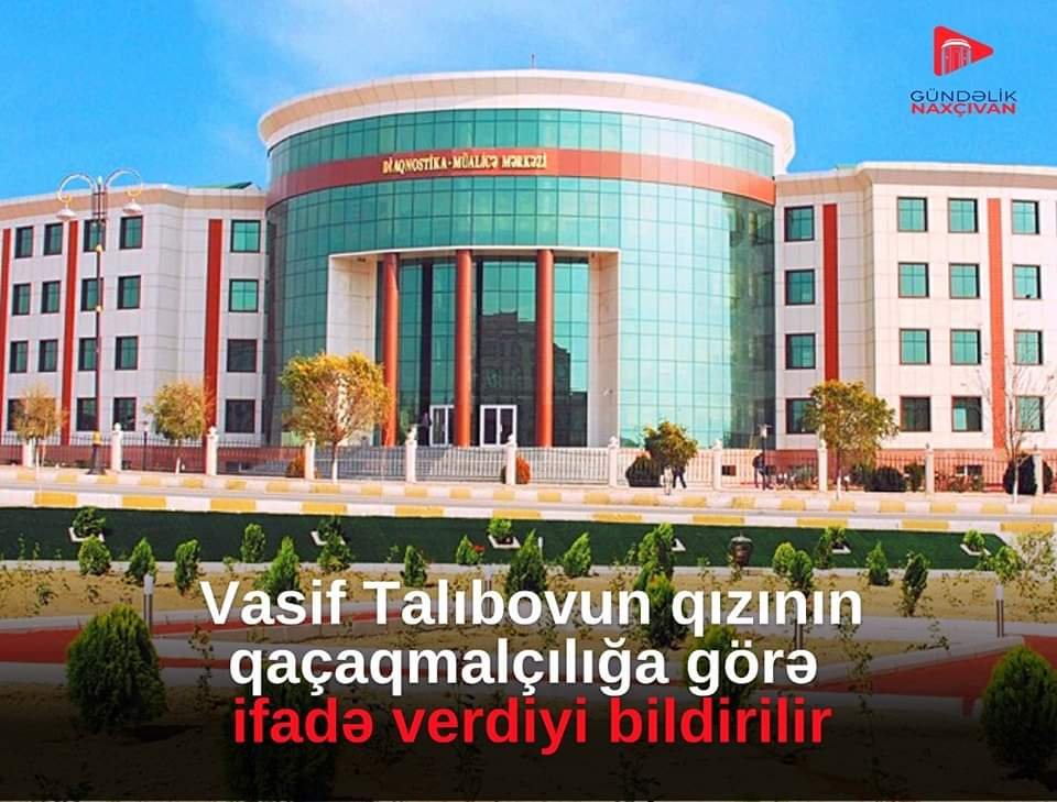 DTX əməkdaşlarının  Vasif Talıbovun qızı Baharxanımı dindirdiyi bildirilir